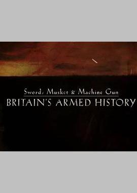 Sword, Musket &amp; Machine Gun: Britain&#39;s Armed History